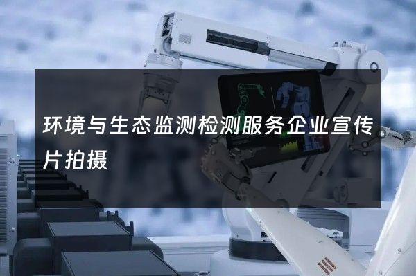 环境与生态监测检测服务企业宣传片拍摄