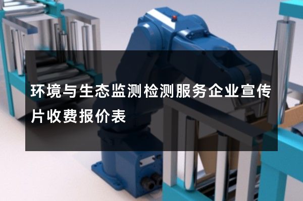 环境与生态监测检测服务企业宣传片收费报价表