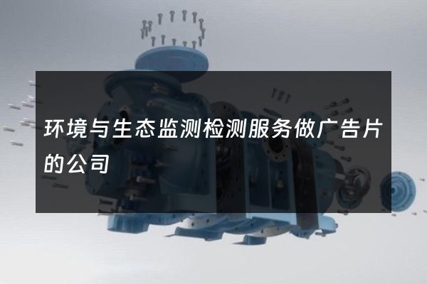 环境与生态监测检测服务做广告片的公司