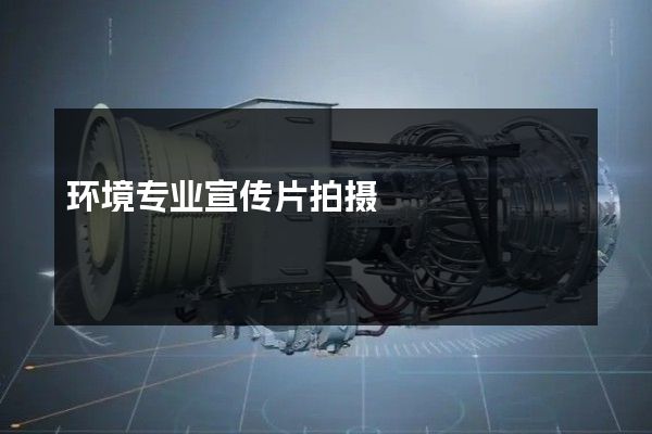 环境专业宣传片拍摄