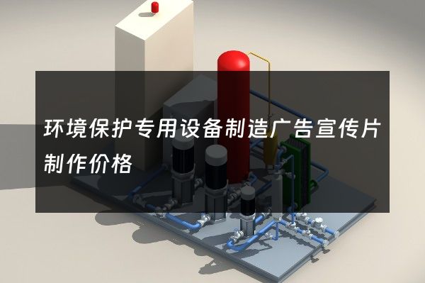 环境保护专用设备制造广告宣传片制作价格