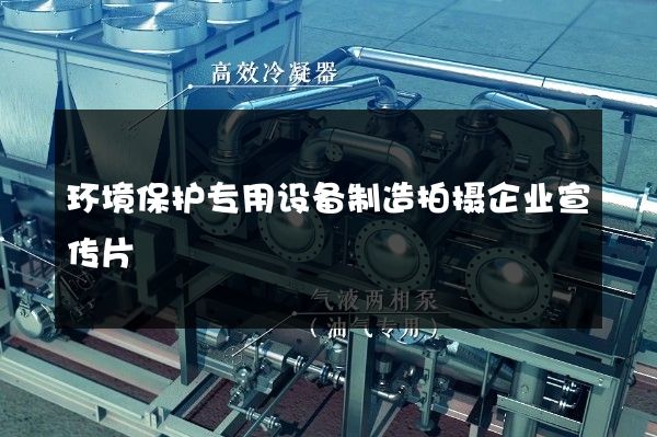 环境保护专用设备制造拍摄企业宣传片