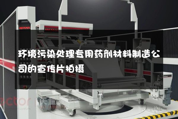 环境污染处理专用药剂材料制造公司的宣传片拍摄
