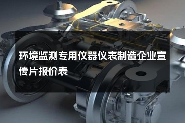 环境监测专用仪器仪表制造企业宣传片报价表