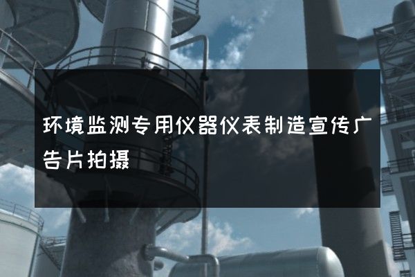 环境监测专用仪器仪表制造宣传广告片拍摄