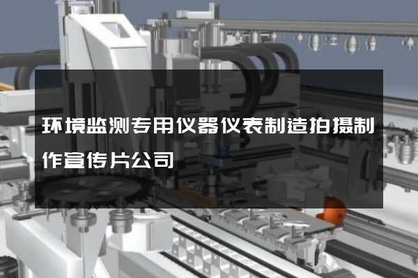 环境监测专用仪器仪表制造拍摄制作宣传片公司