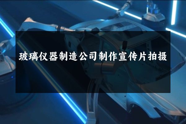 玻璃仪器制造公司制作宣传片拍摄