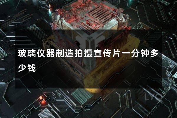 玻璃仪器制造拍摄宣传片一分钟多少钱