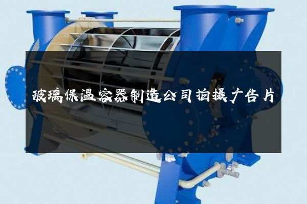 玻璃保温容器制造公司拍摄广告片
