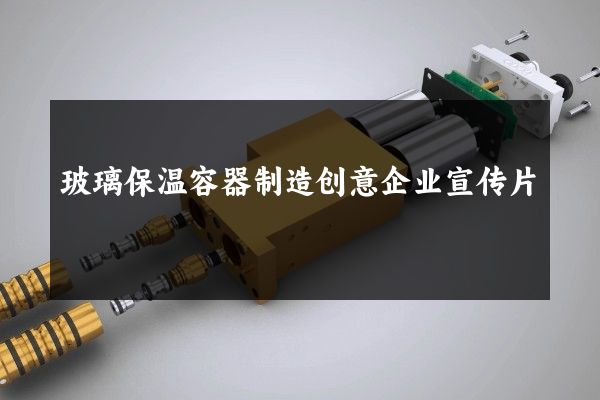 玻璃保温容器制造创意企业宣传片