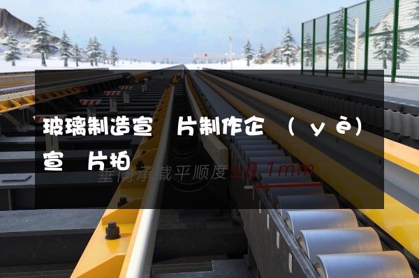 玻璃制造宣傳片制作企業(yè)宣傳片拍攝