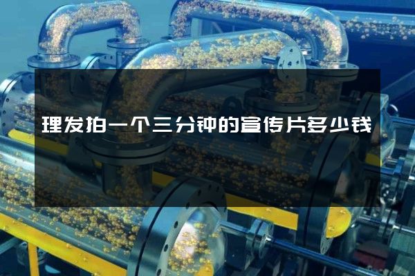 理发拍一个三分钟的宣传片多少钱
