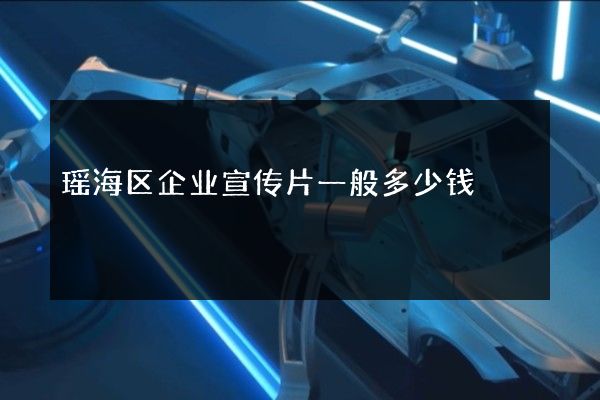 瑶海区企业宣传片一般多少钱