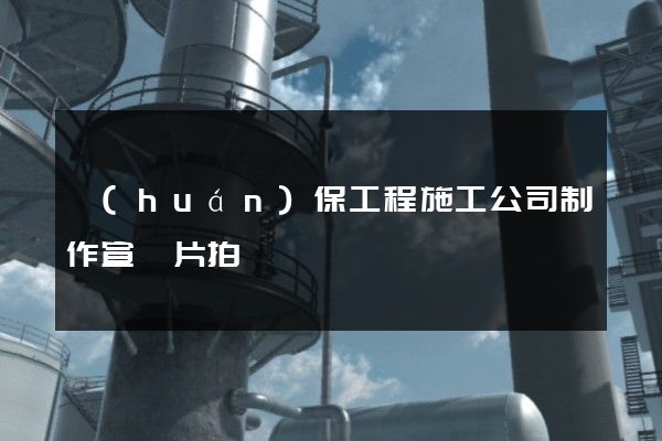 環(huán)保工程施工公司制作宣傳片拍攝