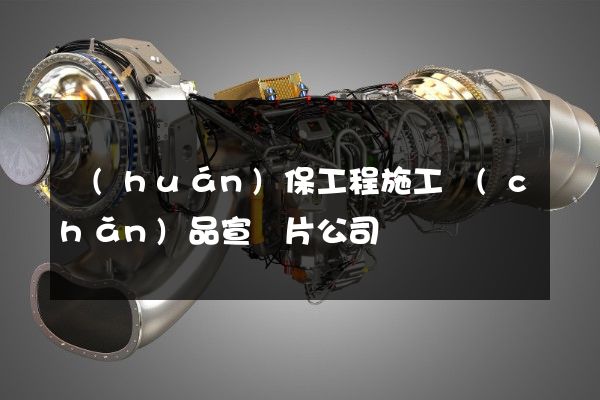 環(huán)保工程施工產(chǎn)品宣傳片公司
