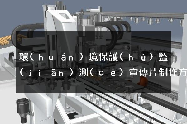 環(huán)境保護(hù)監(jiān)測(cè)宣傳片制作方案