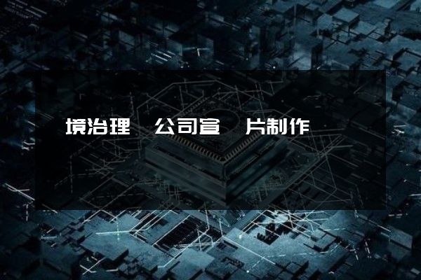 環境治理業公司宣傳片制作