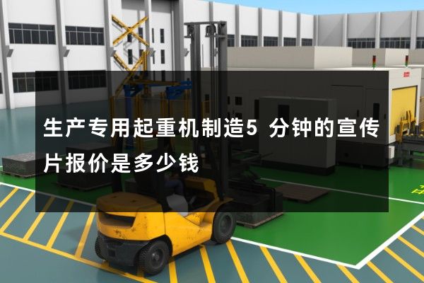 生产专用起重机制造5分钟的宣传片报价是多少钱