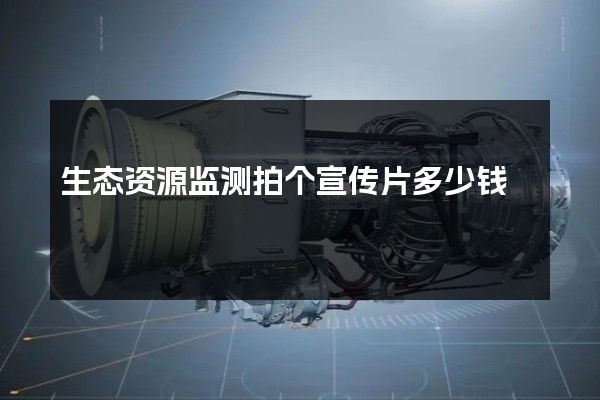 生态资源监测拍个宣传片多少钱