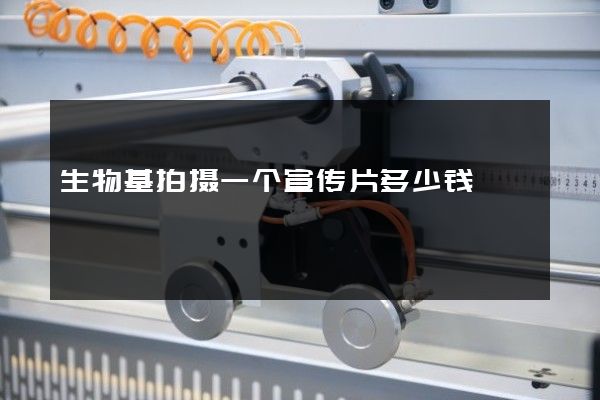 生物基拍摄一个宣传片多少钱