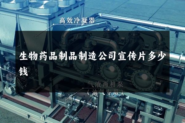 生物药品制品制造公司宣传片多少钱