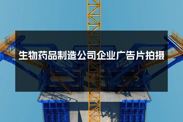 生物药品制造公司企业广告片拍摄