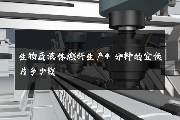 生物质液体燃料生产4分钟的宣传片多少钱