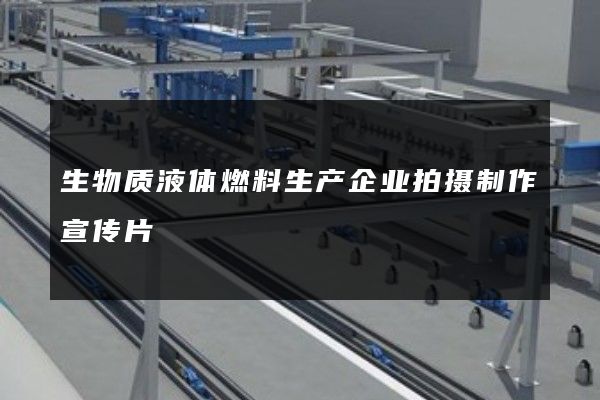 生物质液体燃料生产企业拍摄制作宣传片