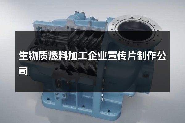 生物质燃料加工企业宣传片制作公司
