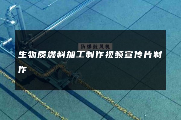 生物质燃料加工制作视频宣传片制作