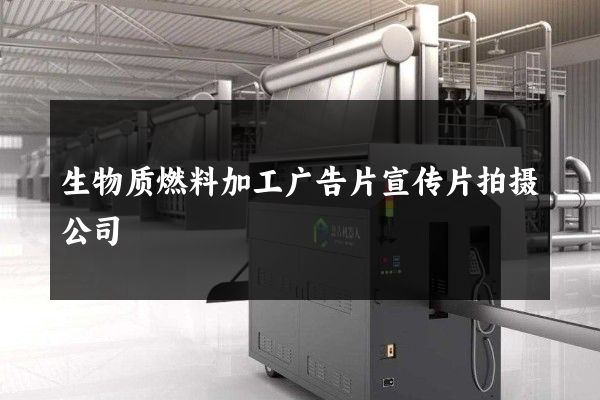 生物质燃料加工广告片宣传片拍摄公司