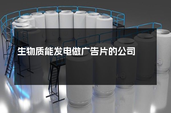 生物质能发电做广告片的公司