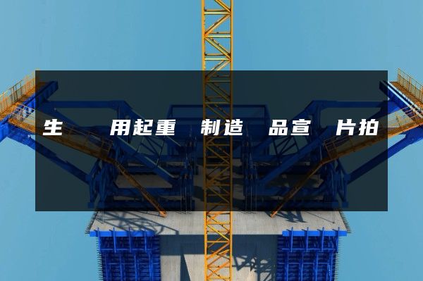 生產專用起重機制造產品宣傳片拍攝