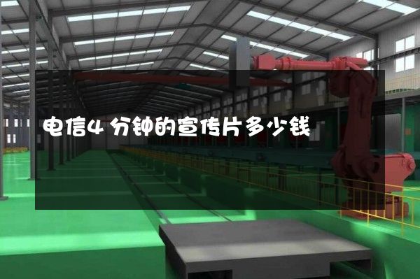 电信4分钟的宣传片多少钱