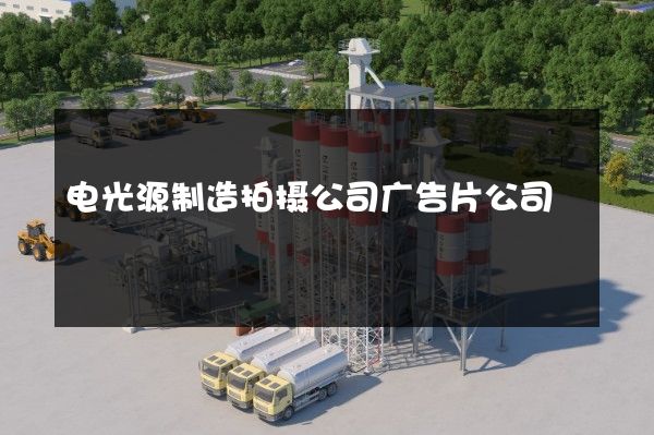 电光源制造拍摄公司广告片公司