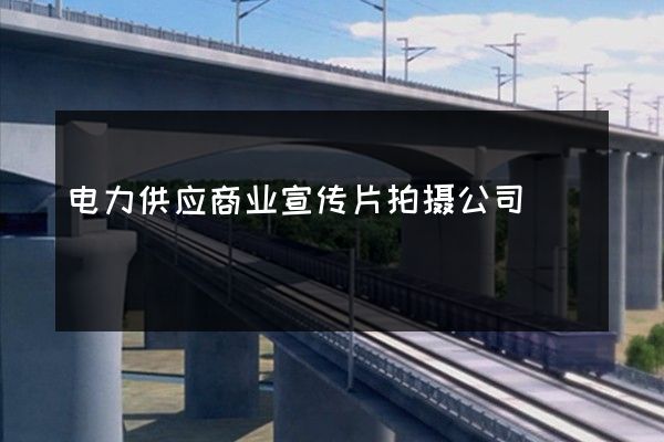 电力供应商业宣传片拍摄公司
