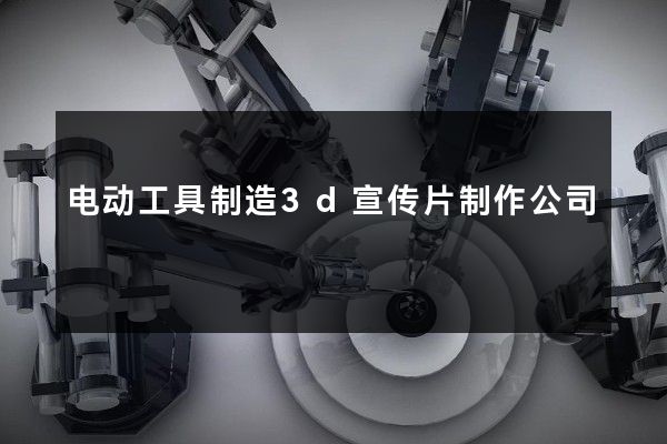电动工具制造3d宣传片制作公司