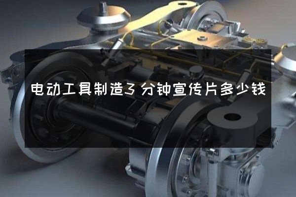 电动工具制造3分钟宣传片多少钱