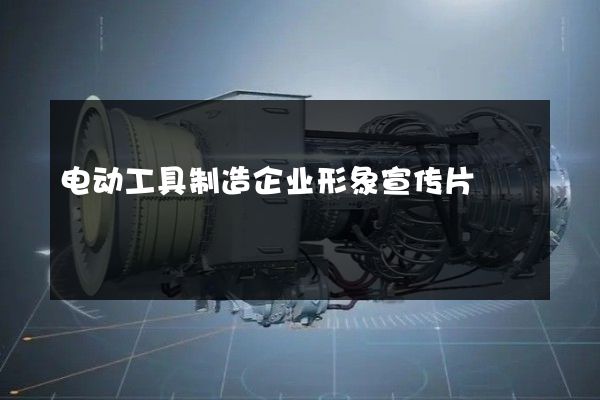 电动工具制造企业形象宣传片