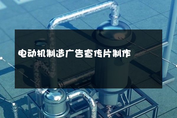 电动机制造广告宣传片制作