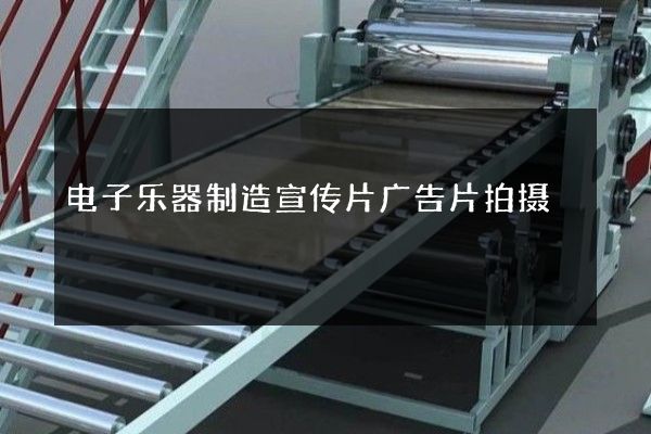 电子乐器制造宣传片广告片拍摄