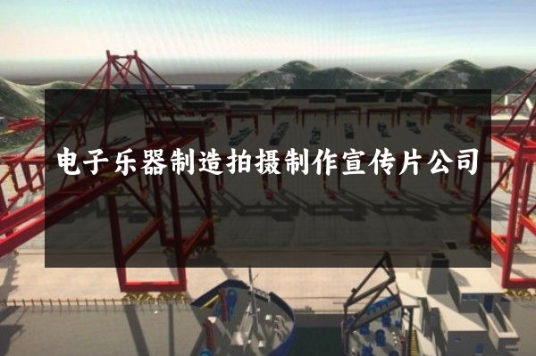 电子乐器制造拍摄制作宣传片公司