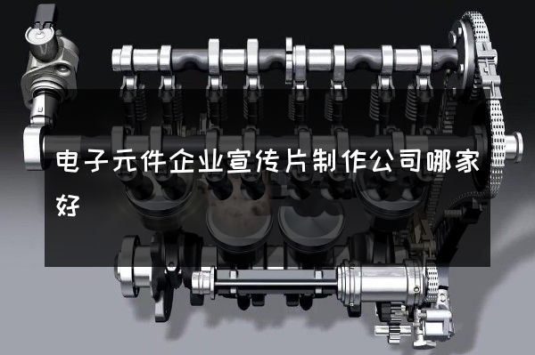 电子元件企业宣传片制作公司哪家好