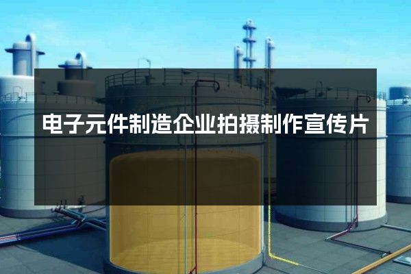 电子元件制造企业拍摄制作宣传片