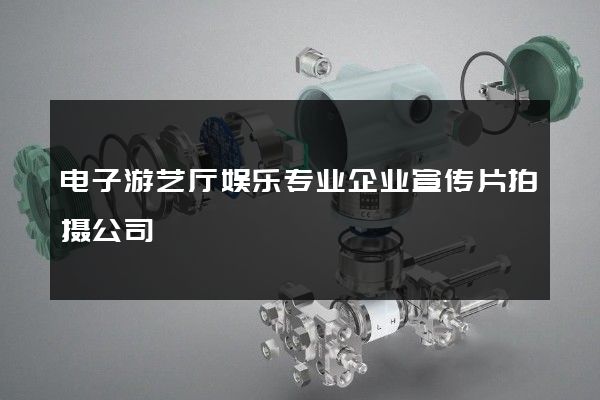 电子游艺厅娱乐专业企业宣传片拍摄公司