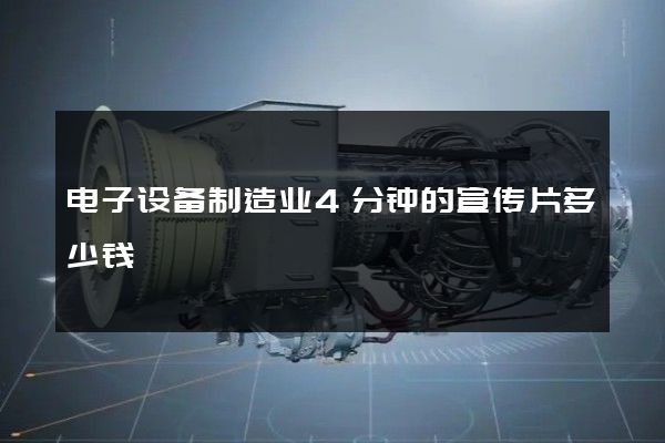 电子设备制造业4分钟的宣传片多少钱