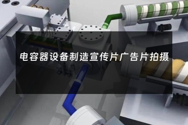 电容器设备制造宣传片广告片拍摄