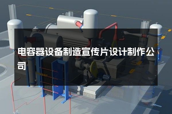 电容器设备制造宣传片设计制作公司
