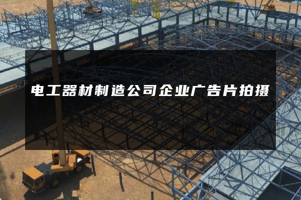 电工器材制造公司企业广告片拍摄
