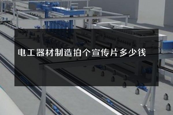 电工器材制造拍个宣传片多少钱